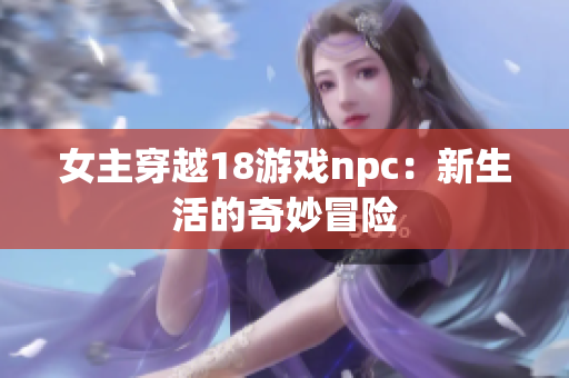 女主穿越18游戏npc：新生活的奇妙冒险