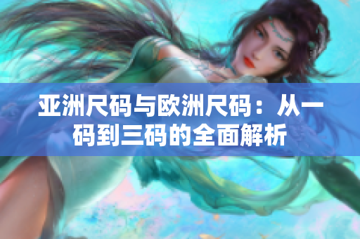亚洲尺码与欧洲尺码：从一码到三码的全面解析