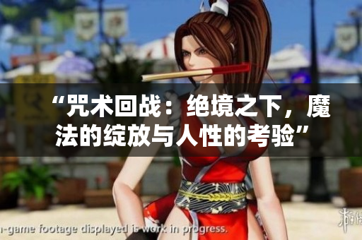 “咒术回战：绝境之下，魔法的绽放与人性的考验”