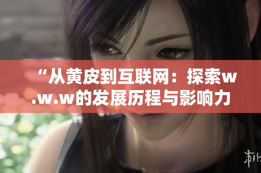 “从黄皮到互联网：探索w.w.w的发展历程与影响力”