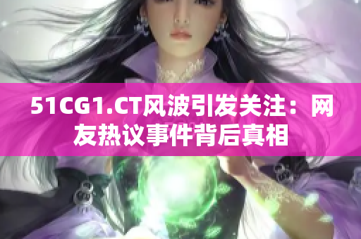 51CG1.CT风波引发关注：网友热议事件背后真相
