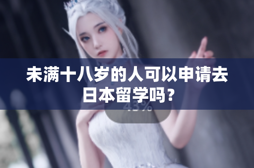 未满十八岁的人可以申请去日本留学吗？