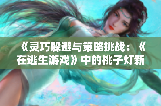 《灵巧躲避与策略挑战：《在逃生游戏》中的桃子灯新奇挑战》