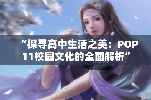 “探寻高中生活之美：POP11校园文化的全面解析”