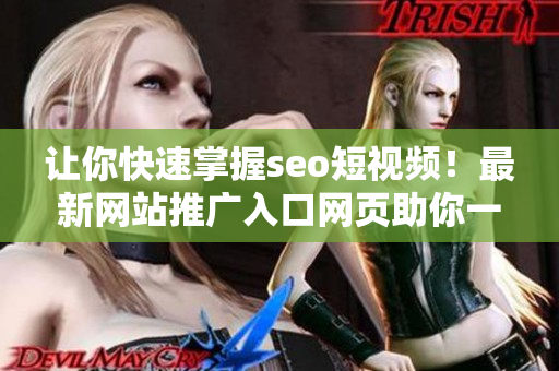 让你快速掌握seo短视频！最新网站推广入口网页助你一键上手