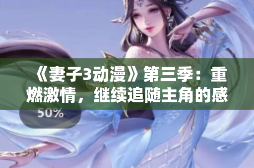 《妻子3动漫》第三季：重燃激情，继续追随主角的感情旅程