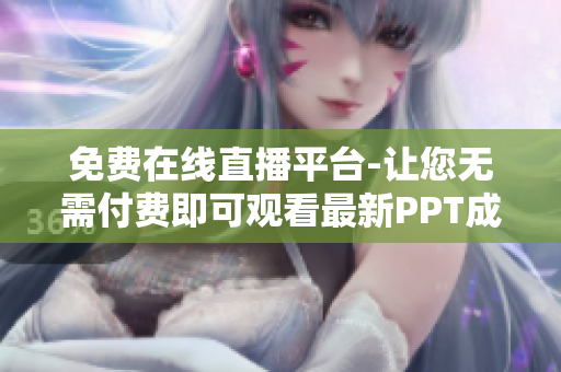 免费在线直播平台-让您无需付费即可观看最新PPT成品展示