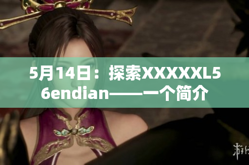 5月14日：探索XXXXXL56endian——一个简介