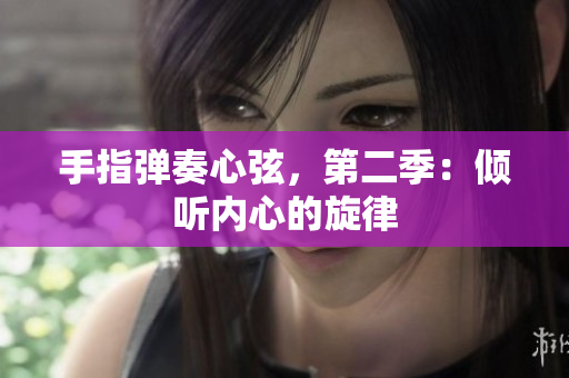 手指弹奏心弦，第二季：倾听内心的旋律
