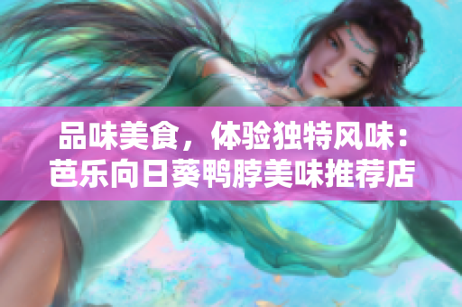 品味美食，体验独特风味：芭乐向日葵鸭脖美味推荐店家