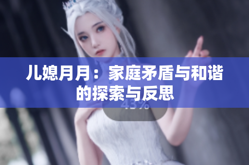 儿媳月月：家庭矛盾与和谐的探索与反思