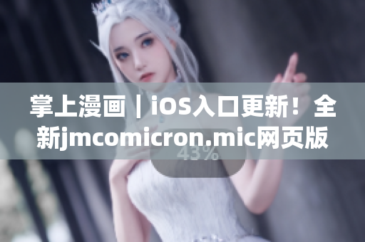 掌上漫画｜iOS入口更新！全新jmcomicron.mic网页版现已推出