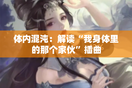 体内混沌：解读“我身体里的那个家伙”插曲