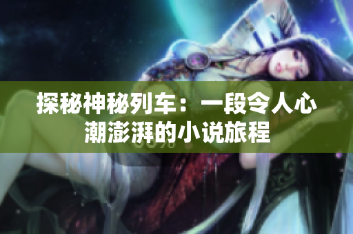 探秘神秘列车：一段令人心潮澎湃的小说旅程
