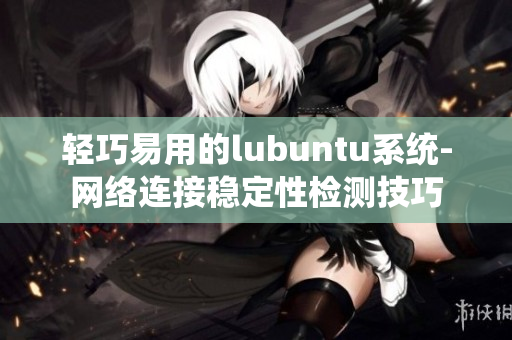 轻巧易用的lubuntu系统-网络连接稳定性检测技巧
