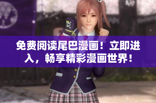 免费阅读尾巴漫画！立即进入，畅享精彩漫画世界！