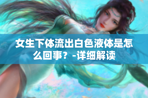 女生下体流出白色液体是怎么回事？-详细解读