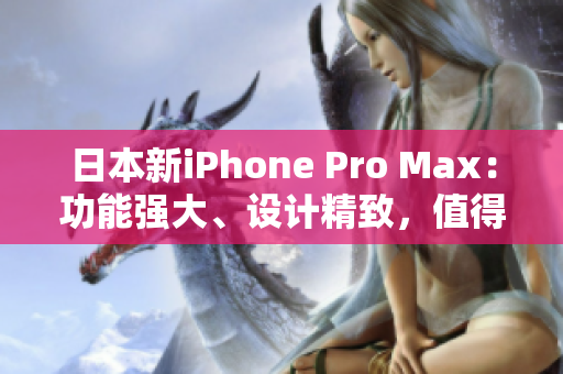 日本新iPhone Pro Max：功能强大、设计精致，值得期待！