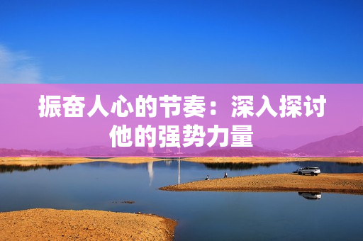 振奋人心的节奏：深入探讨他的强势力量