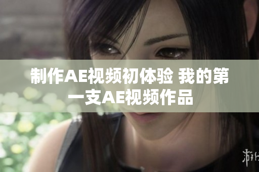 制作AE视频初体验 我的第一支AE视频作品