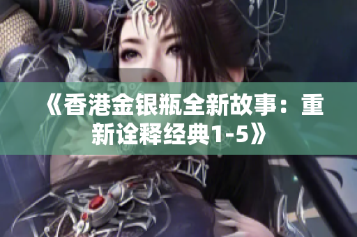 《香港金银瓶全新故事：重新诠释经典1-5》