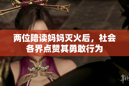 两位陪读妈妈灭火后，社会各界点赞其勇敢行为