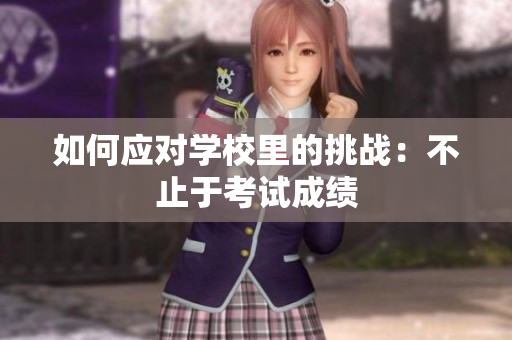 如何应对学校里的挑战：不止于考试成绩