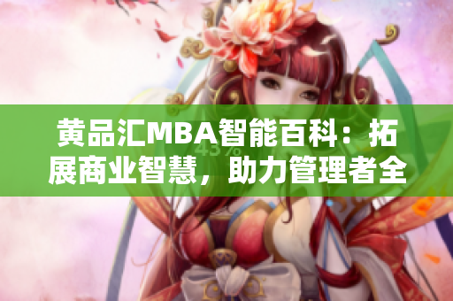 黄品汇MBA智能百科：拓展商业智慧，助力管理者全面提升