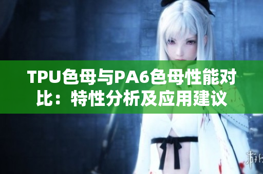 TPU色母与PA6色母性能对比：特性分析及应用建议