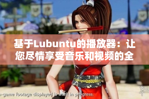 基于Lubuntu的播放器：让您尽情享受音乐和视频的全新体验