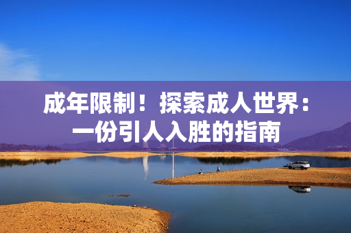 成年限制！探索成人世界：一份引人入胜的指南