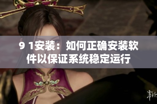 9 1安装：如何正确安装软件以保证系统稳定运行