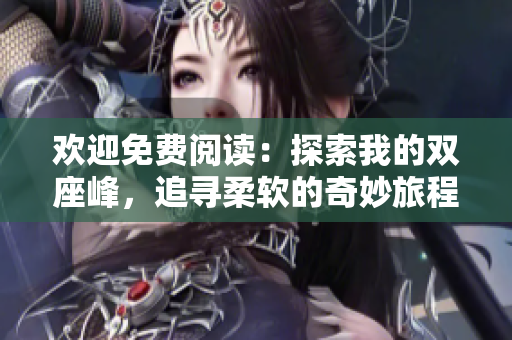 欢迎免费阅读：探索我的双座峰，追寻柔软的奇妙旅程