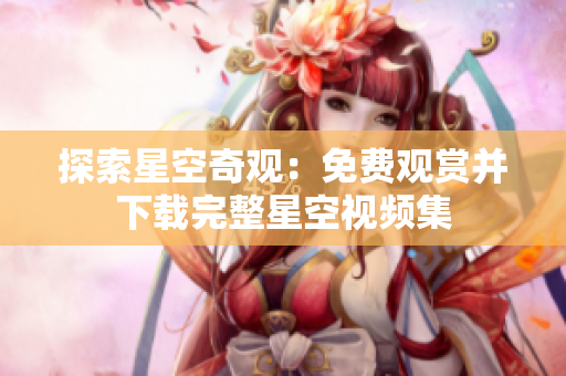 探索星空奇观：免费观赏并下载完整星空视频集
