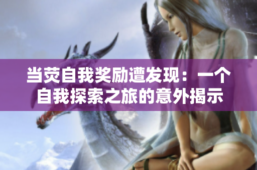 当荧自我奖励遭发现：一个自我探索之旅的意外揭示
