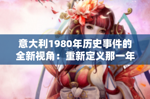 意大利1980年历史事件的全新视角：重新定义那一年的关键时刻和变革
