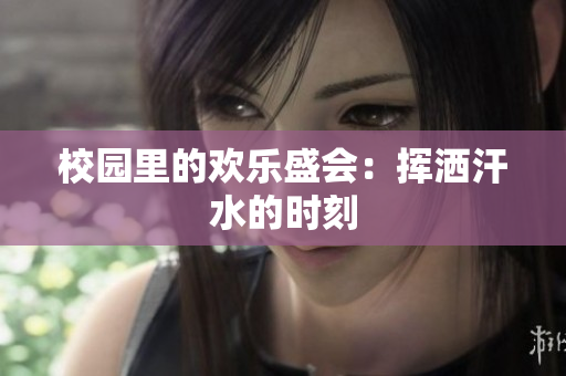 校园里的欢乐盛会：挥洒汗水的时刻