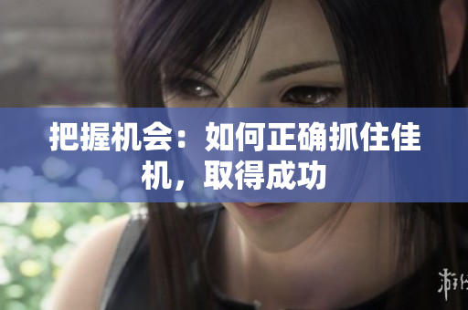 把握机会：如何正确抓住佳机，取得成功