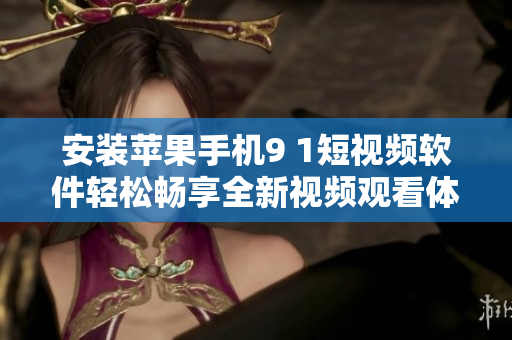 安装苹果手机9 1短视频软件轻松畅享全新视频观看体验
