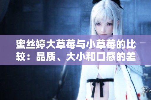 蜜丝婷大草莓与小草莓的比较：品质、大小和口感的差异