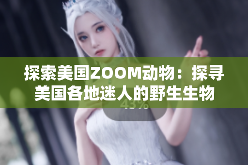 探索美国ZOOM动物：探寻美国各地迷人的野生生物