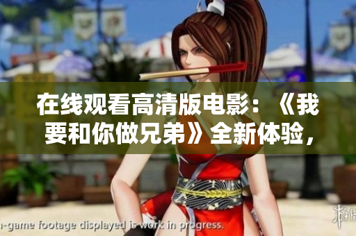 在线观看高清版电影：《我要和你做兄弟》全新体验，探索真正的兄弟情谊