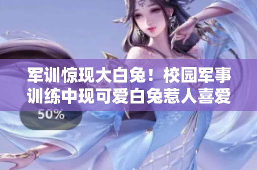 军训惊现大白兔！校园军事训练中现可爱白兔惹人喜爱，引发学生热议