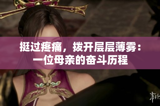 挺过疼痛，拨开层层薄雾：一位母亲的奋斗历程