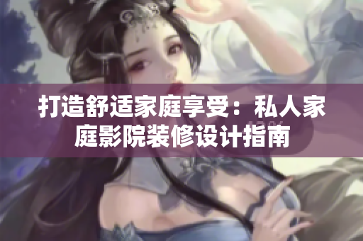 打造舒适家庭享受：私人家庭影院装修设计指南