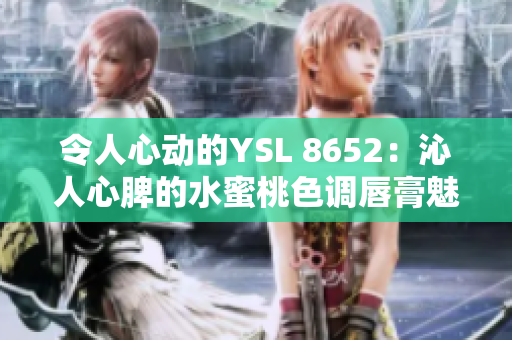 令人心动的YSL 8652：沁人心脾的水蜜桃色调唇膏魅力