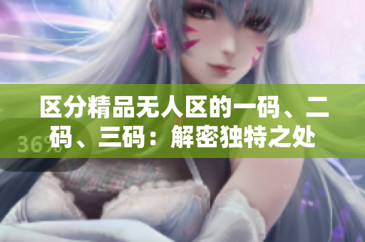 区分精品无人区的一码、二码、三码：解密独特之处