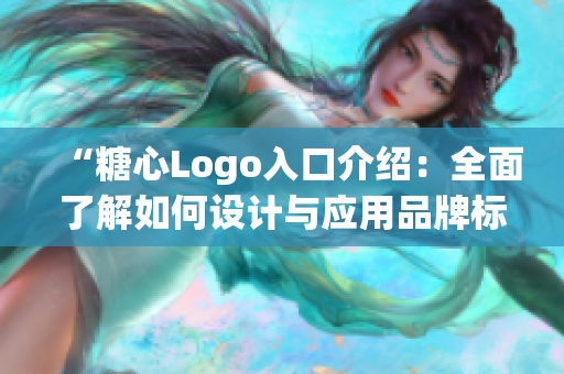 “糖心Logo入口介绍：全面了解如何设计与应用品牌标识”