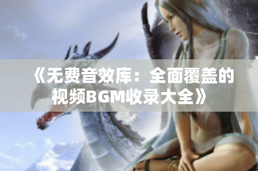《无费音效库：全面覆盖的视频BGM收录大全》