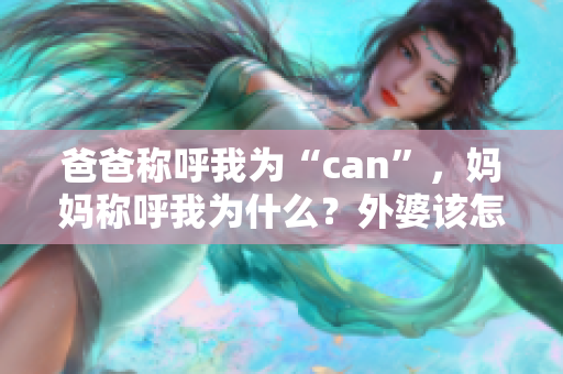 爸爸称呼我为“can”，妈妈称呼我为什么？外婆该怎么称呼我？